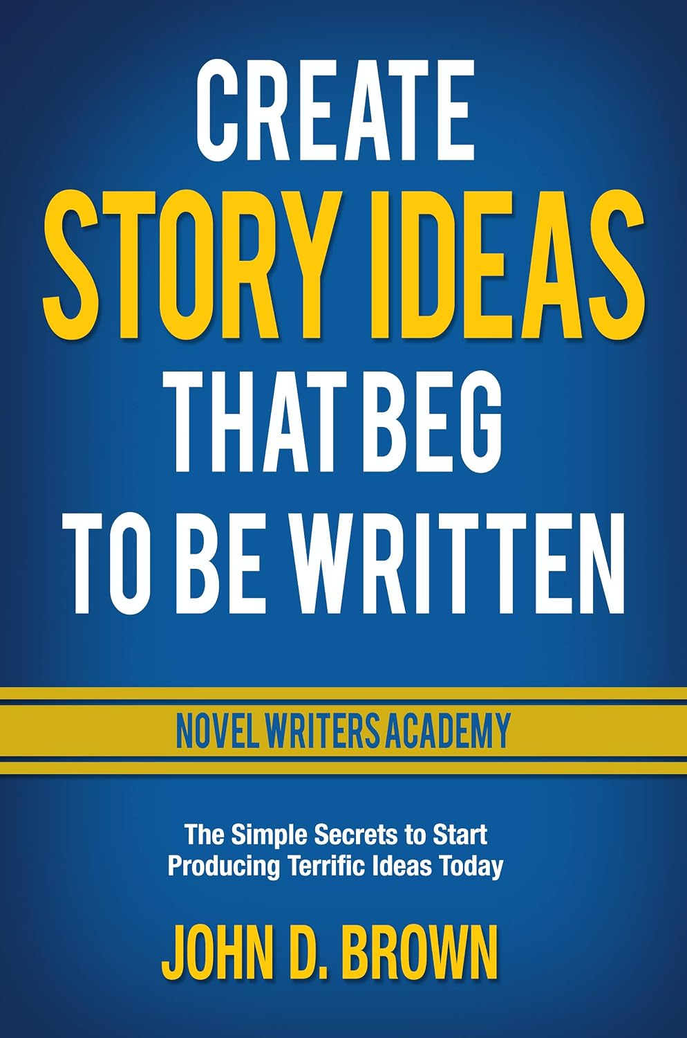 Create Story Ideas That Beg to Be Written by John D. Brown – book cover